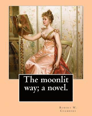 The moonlit way; a novel. By: Robert W. Chambers, illustrated By: A. I. Keller: Arthur Ignatius Keller (1866 - 1924) 1