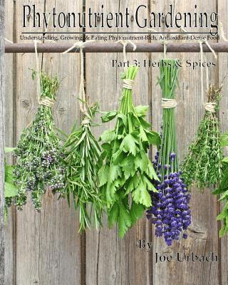 Phytonutrient Gardening - Part 3 Herbs and Spices: Understanding, Growing and Eating Phytonutrient-Rich, Antioxidant-Dense Food 1