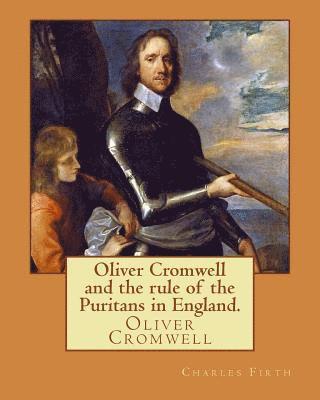 bokomslag Oliver Cromwell and the rule of the Puritans in England. By: Charles (Harding) Firth. illustrated: edited By: Evelyn Abbott (10 March 1843 - 3 Septemb