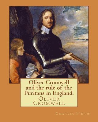 Oliver Cromwell and the rule of the Puritans in England. By: Charles (Harding) Firth. illustrated: edited By: Evelyn Abbott (10 March 1843 - 3 Septemb
