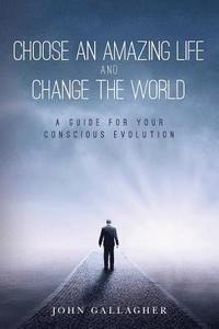 bokomslag Choose an Amazing Life and Change the World: A Guide for Your Conscious Evolution