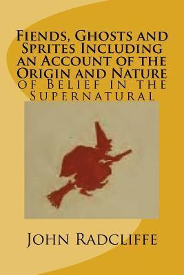 Fiends, Ghosts and Sprites Including an Account of the Origin and Nature: of Belief in the Supernatural 1