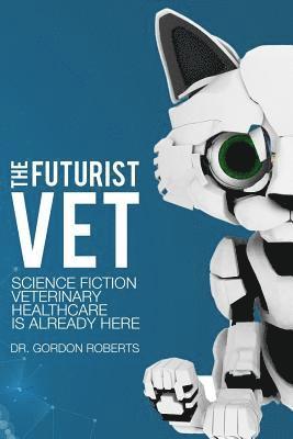 bokomslag The Futurist Vet: Science Fiction Veterinary Healthcare is Already Here