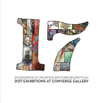 17: An exploration of the artists and stories related to all 2017 exhibitions at Converge Gallery 1