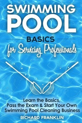 Swimming Pool Basics For Servicing Professionals: Learn The Basics, Pass The Exam & Start Your Own Swimming Pool Business 1