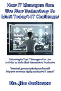 bokomslag How IT Managers Can Use New Technology To Meet Today's IT Challenges: Technologies That IT Managers Can Use In Order to Make Their Teams More Producti