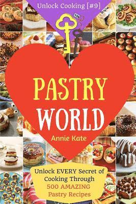 Welcome to Pastry World: Unlock EVERY Secret of Cooking Through 500 AMAZING Pastry Recipes (Pastry Cookbook, Puff Pastry Cookbook, ...) (Unlock 1