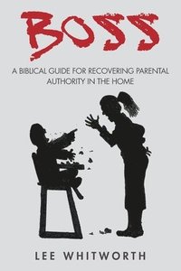 bokomslag boss: A biblical guide for recovering parental authority in the home
