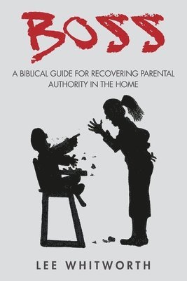 boss: A biblical guide for recovering parental authority in the home 1