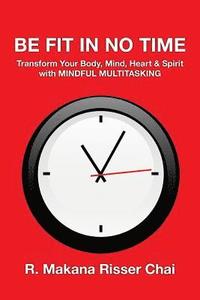 bokomslag Be Fit in No Time: Transform Your Body, Mind, Heart & Spirit with Mindful Multitasking