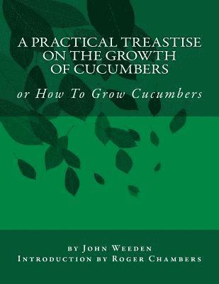 A Practical Treastise on the Growth of Cucumbers: or How To Grow Cucumbers 1