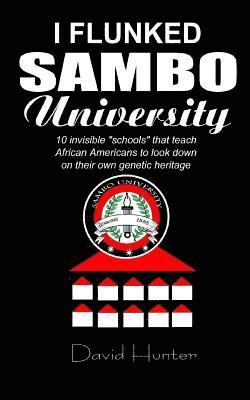 bokomslag I flunked Sambo University: 10 invisible "schools" by which African Americans learn to look down on their own genetic heritage