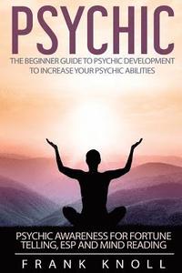 bokomslag Psychic: The Beginner Guide to Psychic development to increase you psychic abilities.: Psychic awareness for fortune telling, ESP and Mind reading