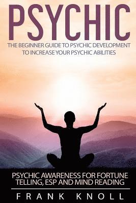 bokomslag Psychic: The Beginner Guide to Psychic development to increase you psychic abilities.: Psychic awareness for fortune telling, E