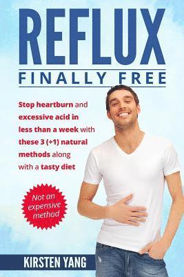 Reflux: Final Free: Stop Heartburn and Acid in Less Than a Week with These 3(+1) Natural Methods and a Tasty Diet 1