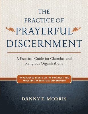 The Practice of Prayerful Discernment: A practical guide for churches and religious organizations 1