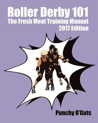 Roller Derby 101: The Fresh Meat Training Manual: 2017 Edition 1