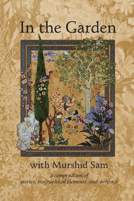 In The Garden with Murshid Sam: A Compendium of Stories, Biographical Elements and Writings