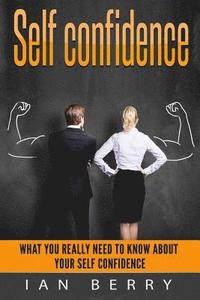 bokomslag Self Confidence: What You Really Need To Know About Your Self Confidence