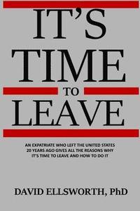 bokomslag It's Time to Leave: An expatriate who left the United States 20 years ago gives all the reasons why it's time to leave and how to do it.