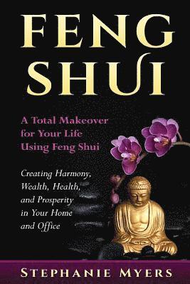 bokomslag Feng Shui: A Total Makeover for Your Life Using Feng Shui - Creating Harmony, Wealth, Health, and Prosperity in Your Home and Off