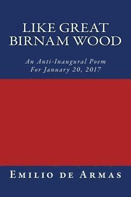 Like Great Birnam Wood: An Anti-Inaugural Poem For January 20, 2017 1