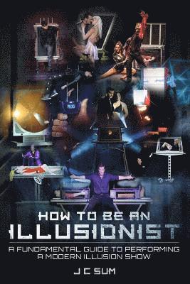 J. C. Sum - How to Be An Illusionist: A Fundamental Guide to Performing a Modern Illusion Show, Häftad