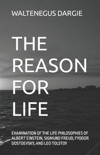 bokomslag The Reason for Life: What They Believed: Albert Einstein, Sigmund Freud, Fyodor Dostoevsky, and Leo Tolstoy