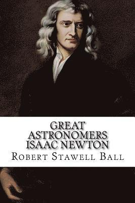 Great Astronomers Isaac Newton Robert Stawell Ball 1