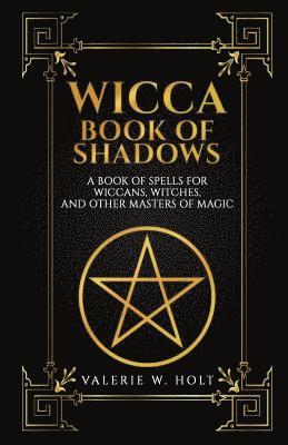 Wicca Book of Shadows: A Book of Spells for Wiccans, Witches, and Other Masters 1