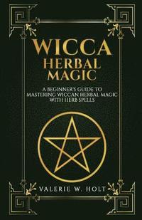 bokomslag Wicca Herbal Magic: A Beginner's Guide to Mastering Wiccan Herbal Magic with Her