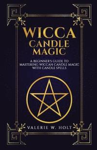 bokomslag Wicca Candle Magic: A Beginner's Guide to Mastering Wiccan Candle Magic with Can