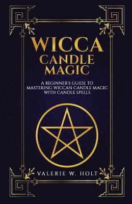 bokomslag Wicca Candle Magic: A Beginner's Guide to Mastering Wiccan Candle Magic with Can