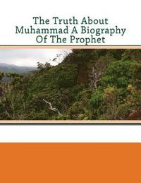 bokomslag The Truth About Muhammad A Biography Of The Prophet