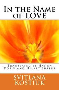 bokomslag In the name of LOVE: Svitlana Kostiuk translated by Hanna Kosiv and Hilary Sheers
