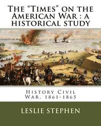 bokomslag The 'Times' on the American War: a historical study. By: L. S. (Sir Leslie Stephen (28 November 1832 - 22 February 1904) )was an English author, criti