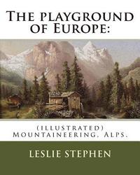 bokomslag The playground of Europe: By: Leslie Stephen, to: Gabriel Loppe (1825-1913) was a French painter, photographer and mountaineer.: (illustrated) M