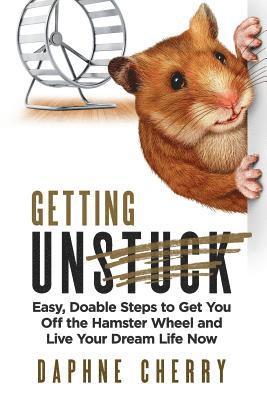 bokomslag Getting Unstuck: Easy, Doable Steps to Get You Off the Hamster Wheel to Live Your Dream Life Now