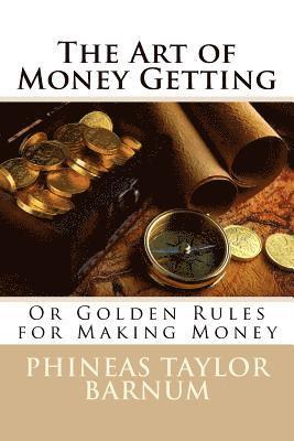 The Art of Money Getting Or Golden Rules for Making Money Phineas Taylor Barnum 1