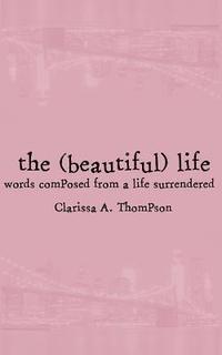 bokomslag The (beautiful) life: words composed from a life surrendered