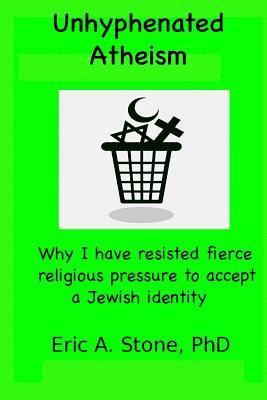 Eric a. Stone Phd - Unhyphenated Atheism: Why I have resisted fierce religious pressure to accept a Jewish identity, Häftad