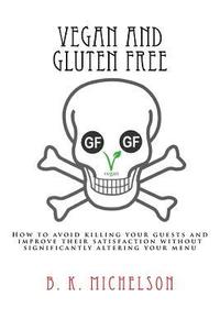 bokomslag Vegan and Gluten Free: How to avoid killing your guests and improve their satisfaction without significantly altering your menu