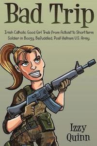bokomslag Bad Trip: Irish Catholic Good Girl Trek from Activist to Short-term Soldier in Boozy, Befuddled, Post-Vietnam U.S. Army