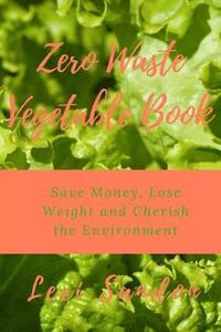 bokomslag Zero Waste Vegetable Book: Save Money, Lose Weight and Cherish the Environment