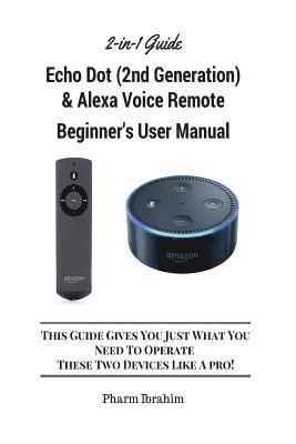 All-New Echo Dot (2nd Generation) & Alexa Voice Remote Beginner's User Manual: This Guide Gives You Just What You Need to Operate These Two Devices Li 1