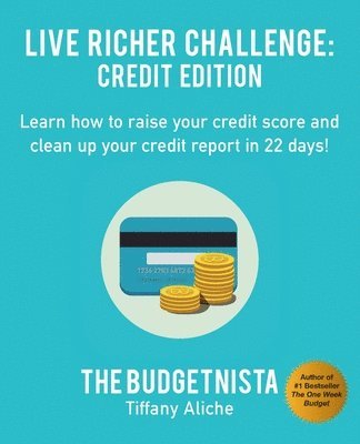 Live Richer Challenge: Credit Edition: Learn how to raise your credit score and clean up your credit report in 22 days! 1
