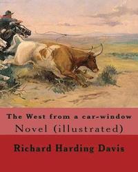 bokomslag The West from a car-window. By: Richard Harding Davis, illustrated By: Frederic Remington: Novel (illustrated). Frederic Sackrider Remington (October