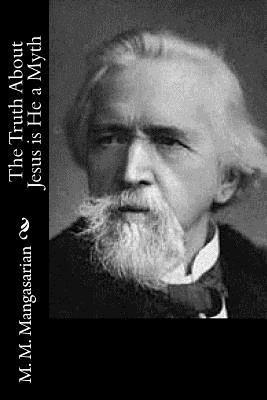 M. M. Mangasarian - The Truth About Jesus is He a Myth, Häftad