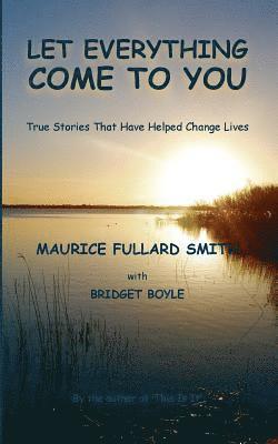 Bridget Boyle, Maurice L. Fullard Smith - Let Everything Come to You: True stories that have helped to change lives, Häftad