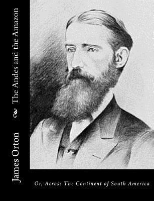 James Orton - The Andes and the Amazon: Or, Across The Continent of South America, Häftad